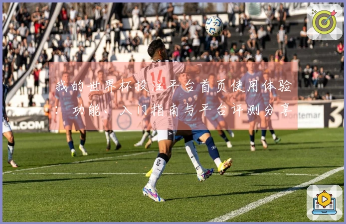 我的世界杯投注平台首页使用体验：功能、入门指南与平台评测分享