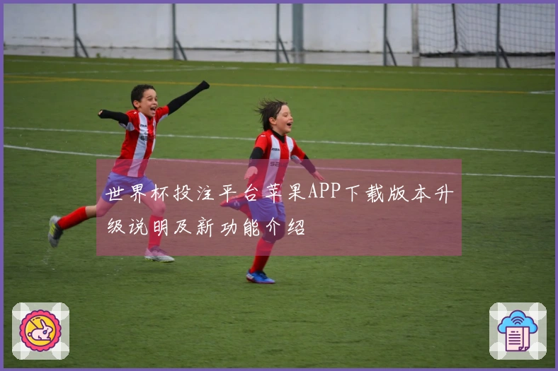 世界杯投注平台苹果APP下载版本升级说明及新功能介绍
