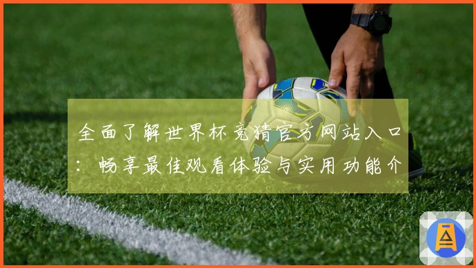 全面了解世界杯竞猜官方网站入口：畅享最佳观看体验与实用功能介绍