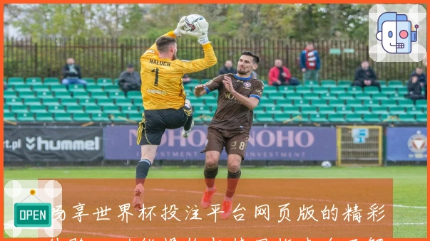 畅享世界杯投注平台网页版的精彩体验：功能操作与使用指南全面解读