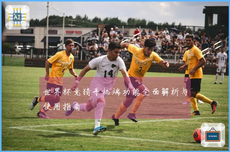 世界杯竞猜手机端功能全面解析与使用指南