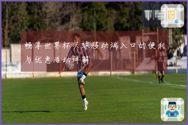 畅享世界杯买球移动端入口的便利与优惠活动详解