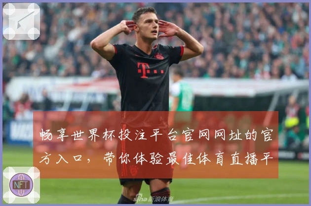 畅享世界杯投注平台官网网址的官方入口，带你体验最佳体育直播平台！