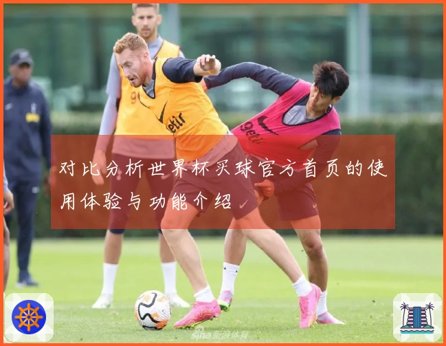 对比分析世界杯买球官方首页的使用体验与功能介绍