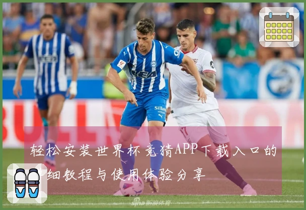 轻松安装世界杯竞猜APP下载入口的详细教程与使用体验分享