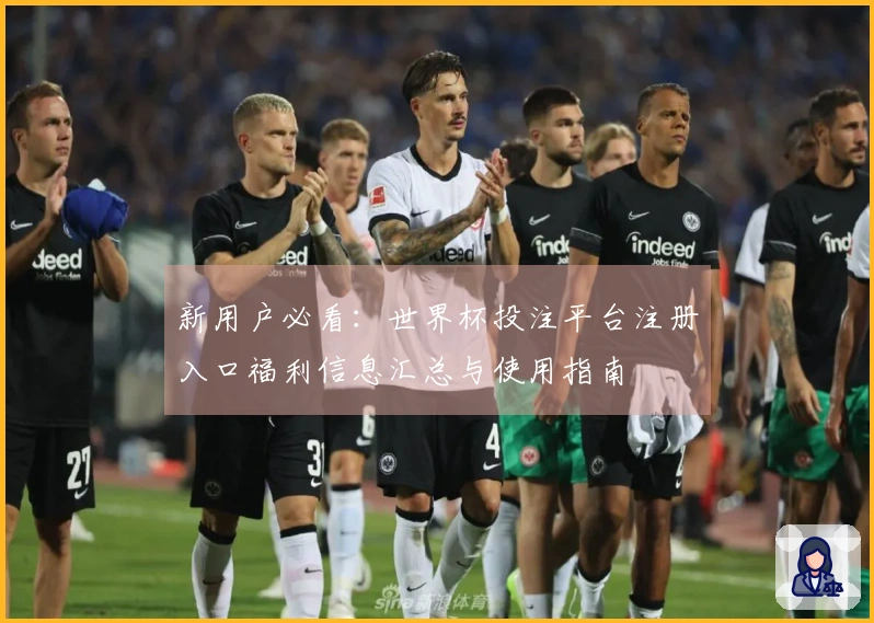 新用户必看：世界杯投注平台注册入口福利信息汇总与使用指南