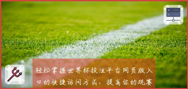 轻松掌握世界杯投注平台网页版入口的快捷访问方式，提高你的观赛体验