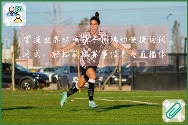 掌握世界杯竞猜手机端的便捷访问方式，轻松获取赛事信息与直播体验