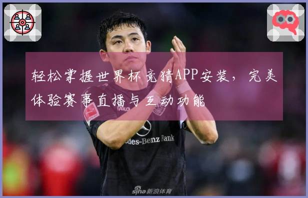 轻松掌握世界杯竞猜APP安装，完美体验赛事直播与互动功能