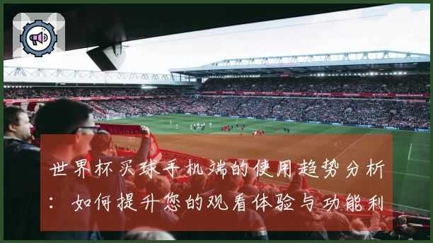 世界杯买球手机端的使用趋势分析：如何提升您的观看体验与功能利用
